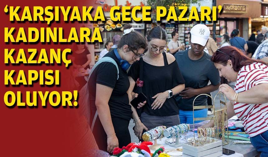 'Karşıyaka Gece Pazarı' kadınlara kazanç kapısı oluyor!