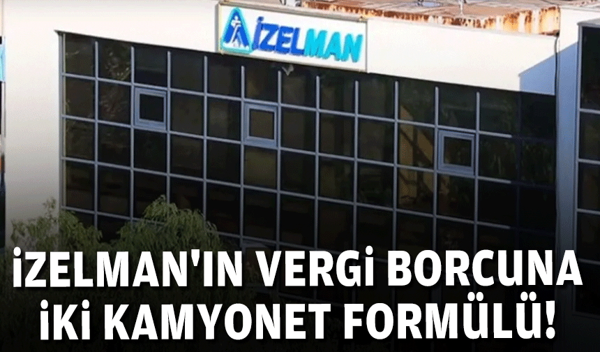 İZELMAN'ın vergi borcuna iki kamyonet formülü!
