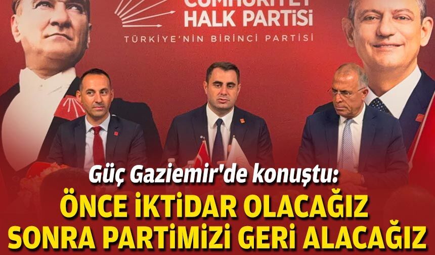 Güç Gaziemir'de konuştu: Önce iktidar olacağız, sonra partimizi geri alacağız