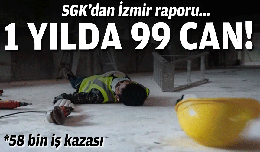 SGK’dan İzmir raporu… 1 yılda 99 can!
