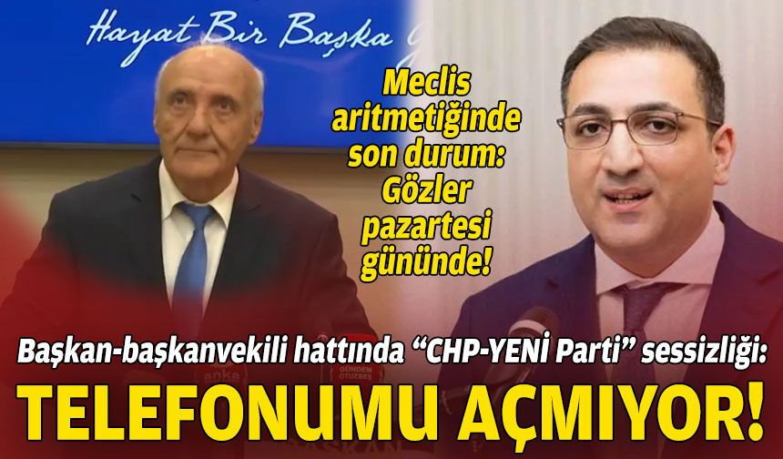 Başkan-başkanvekili hattında “CHP-YENİ Parti” sessizliği: "Telefonumu açmıyor"