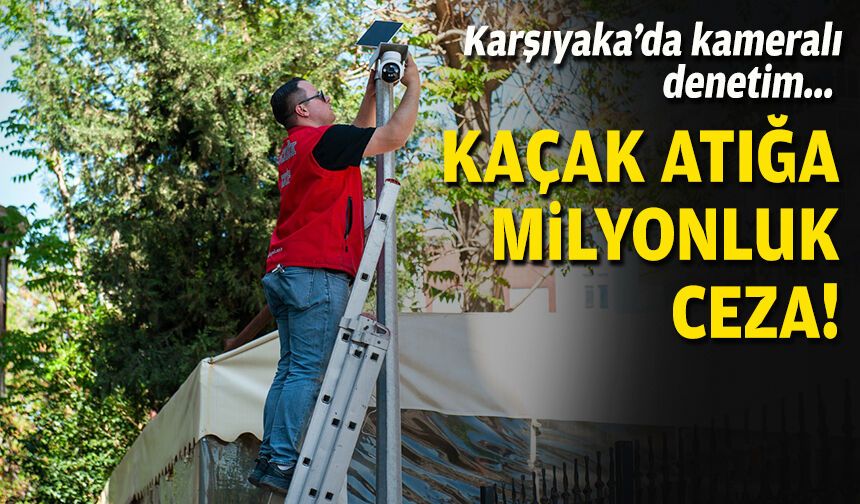 Karşıyaka’da kameralı denetim... Kaçak atığa milyonluk ceza!