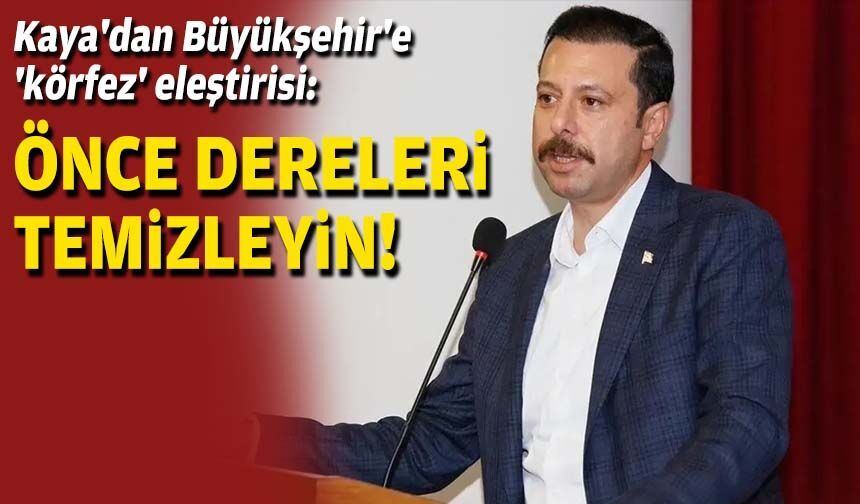 AK Partili Kaya'dan Büyükşehir'e 'körfez' eleştirisi: Önce dereleri temizleyin!