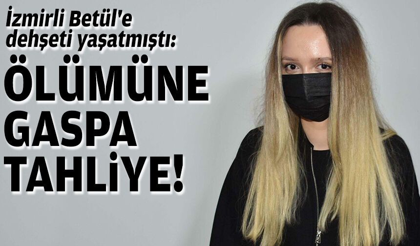 İzmirli Betül'e dehşeti yaşatmıştı: Ölümüne gaspa tahliye!