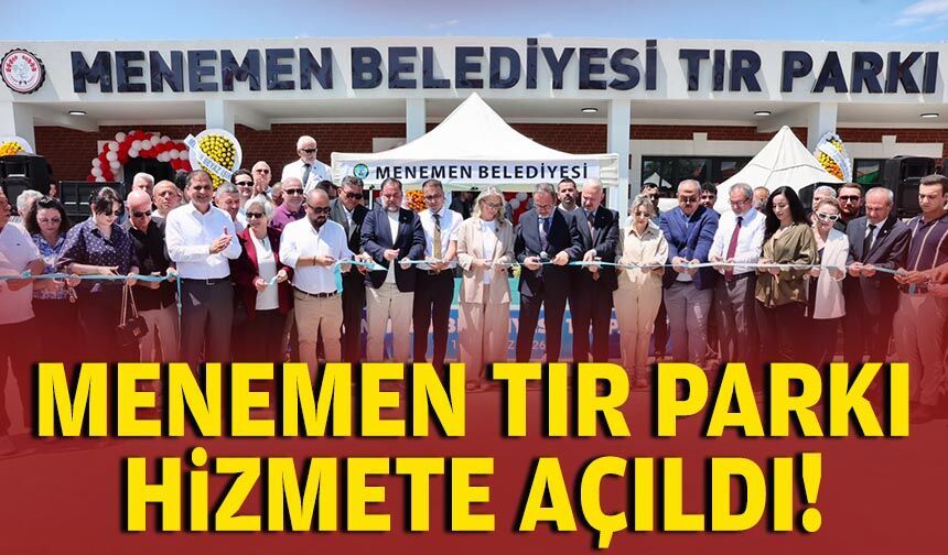 Menemen TIR Parkı hizmete açıldı!