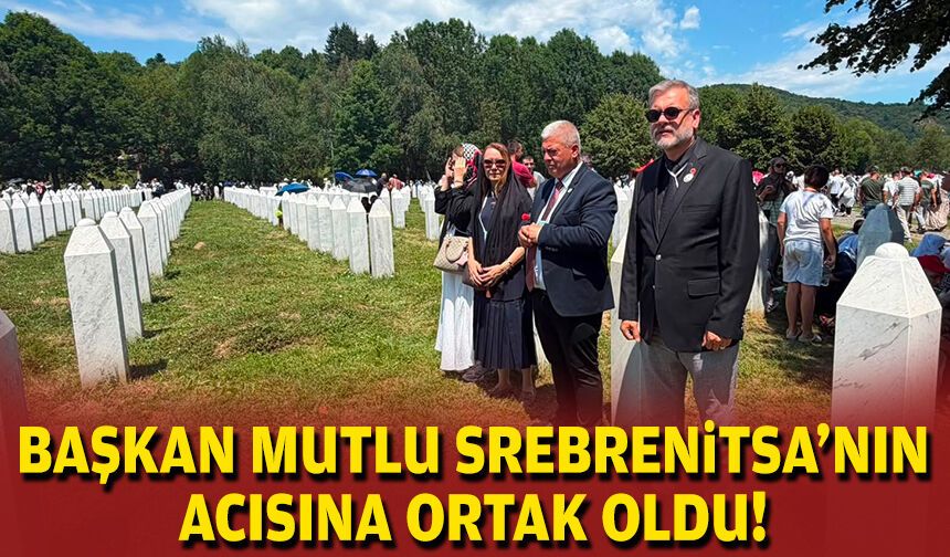 Başkan Mutlu, Srebrenitsa’nın acısına ortak oldu!