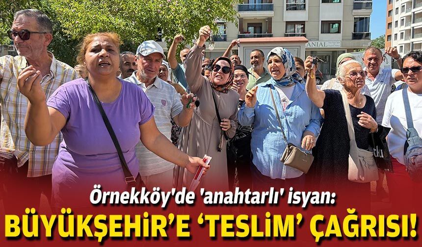 Örnekköy'de 'anahtarlı' isyan: Büyükşehir'e 'teslim' çağrısı!