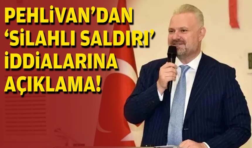 Pehlivan'dan 'silahlı saldırı' iddialarına açıklama!