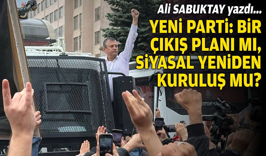 Ali Sabuktay yazdı… Yeni parti: Bir çıkış planı mı, siyasal yeniden kuruluş mu?