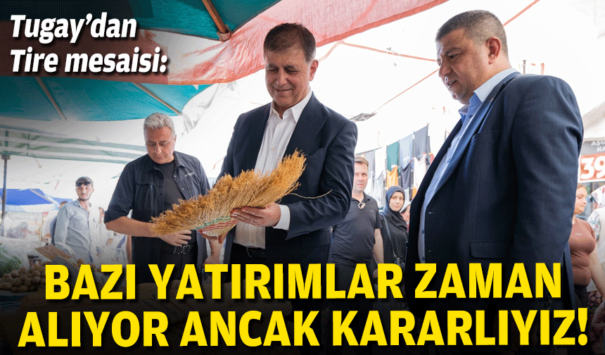 Tugay'dan Tire mesasi: Bazı yatırımlar zaman alıyor ancak kararlıyız