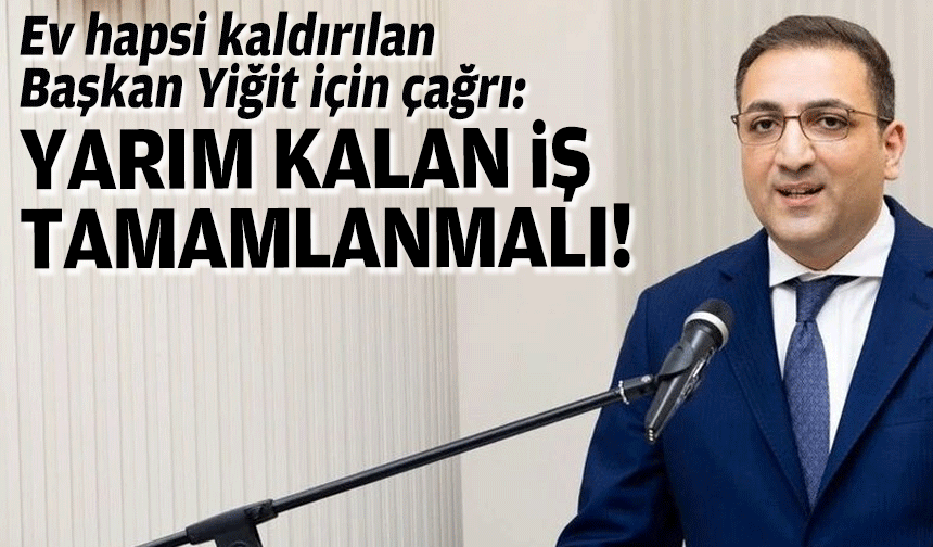 Ev hapsi kaldırıldı, Başkan Yiğit için çağrı: Yarım kalan iş tamamlanmalı!