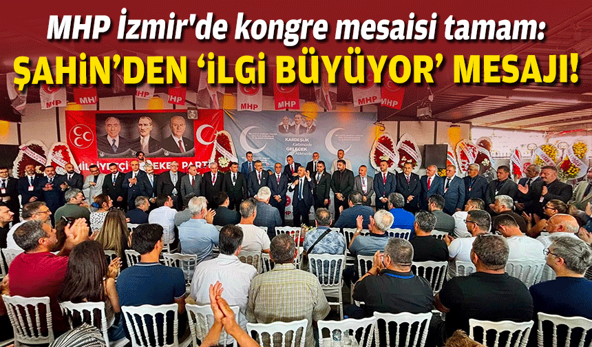 MHP İzmir'de kongre süreci sona erdi... Şahin'den "ilgi büyüyor" mesajı