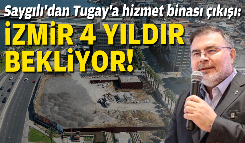Saygılı'dan Tugay'a hizmet binası çıkışı: İzmir 4 yıldır bekliyor!