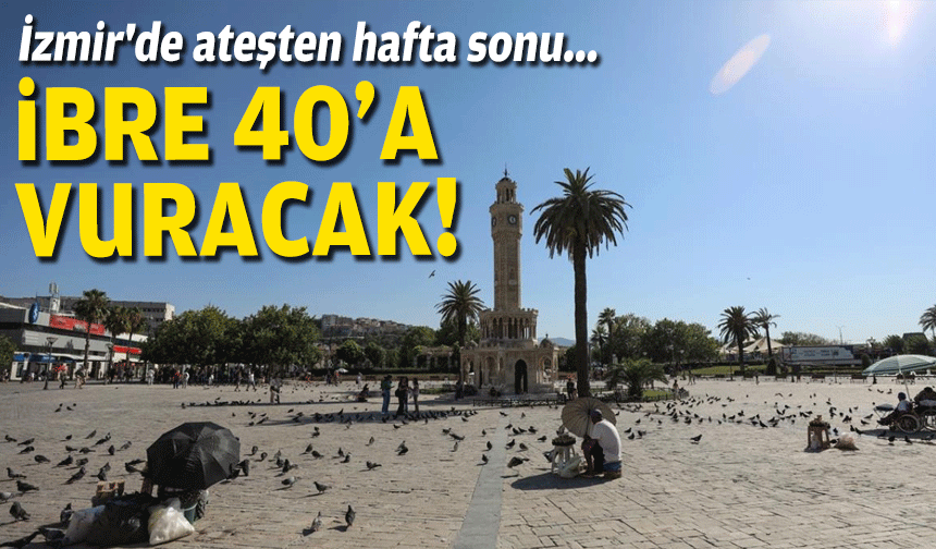 İzmir'de ateşten hafta sonu... İbre 40'a vuracak!