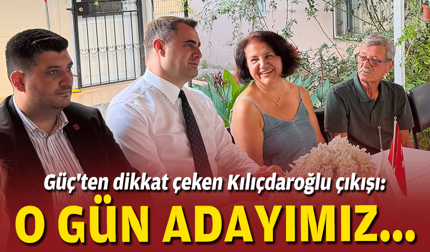 Güç'ten dikkat çeken Kılıçdaroğlu çıkışı: O gün adayımız...