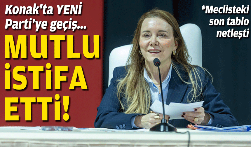 Konak'ta YENİ Parti'ye geçiş: Başkan Mutlu istifa etti!