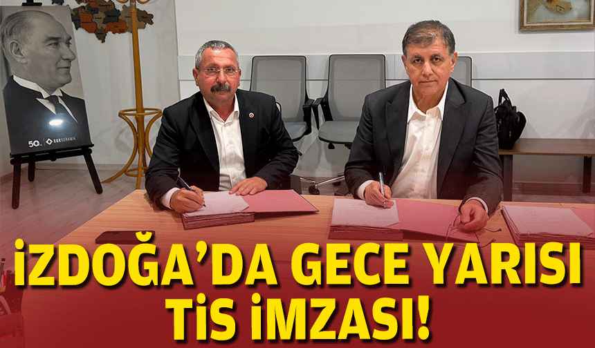 İZDOĞA'da gece yarısı TİS imzası!
