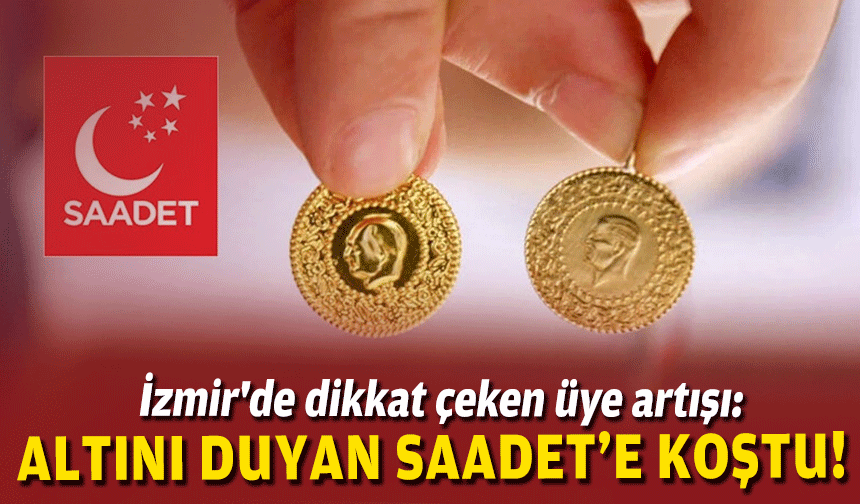 İzmir'de dikkat çeken üye artışı: Altını duyan Saadet'e koştu!