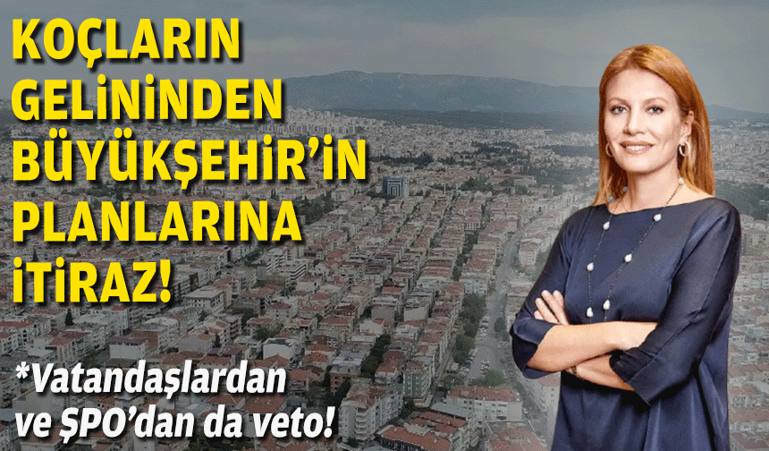 Koç'ların gelininden Büyükşehir'in planlarına itiraz!