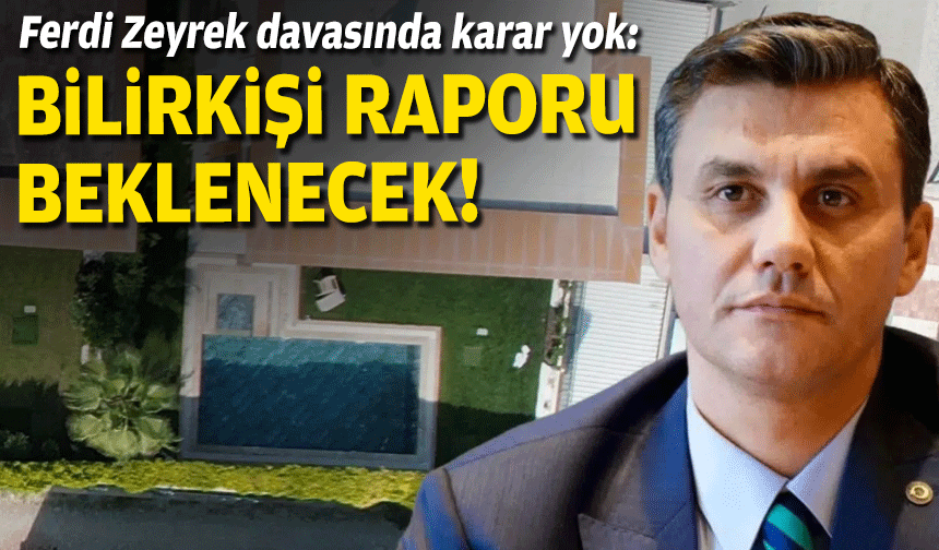 Ferdi Zeyrek davasında karar yok: Bilirkişi raporu beklenecek!