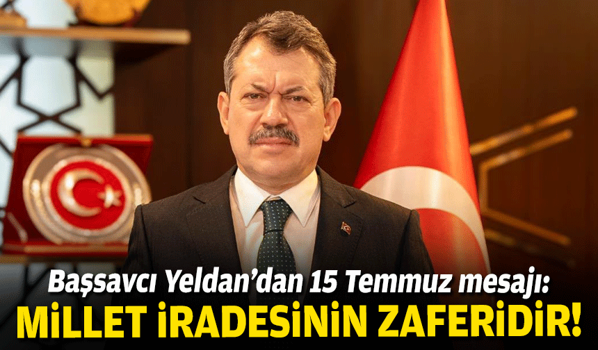 Başsavcı Yeldan’dan 15 Temmuz mesajı: Millet iradesinin zaferidir