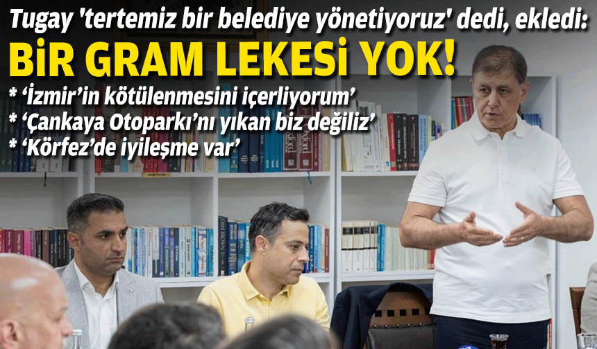 Tugay 'tertemiz bir belediye yönetiyoruz' dedi, ekledi: Bir gram lekesi yok!
