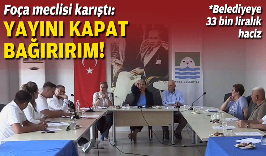 Foça meclisi karıştı: Yayını kapat ben bağırırım!