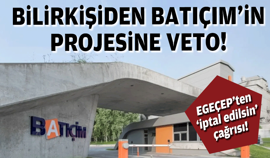 Bilirkişiden Batıçim'in projesine veto... EGEÇEP'ten 'iptal edilsin' çağrısı!