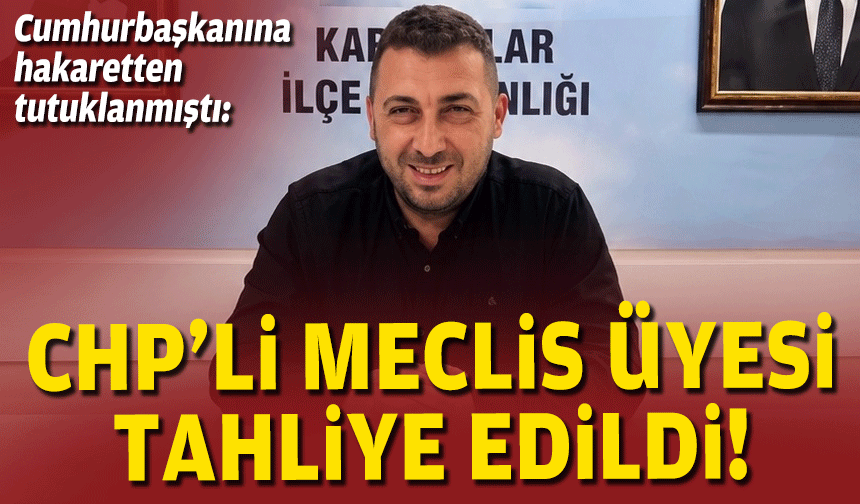 Cumhurbaşkanına hakaretten tutuklanmıştı: CHP’li meclis üyesi tahliye edildi
