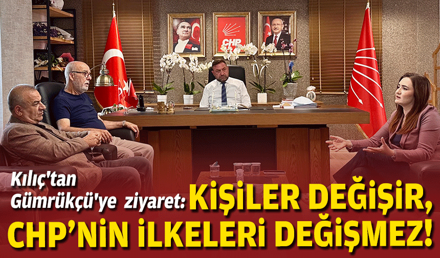 Kılıç'tan Gümrükçü'ye ziyaret: 'Kişiler değişir, CHP'nin ilkeleri değişmez'