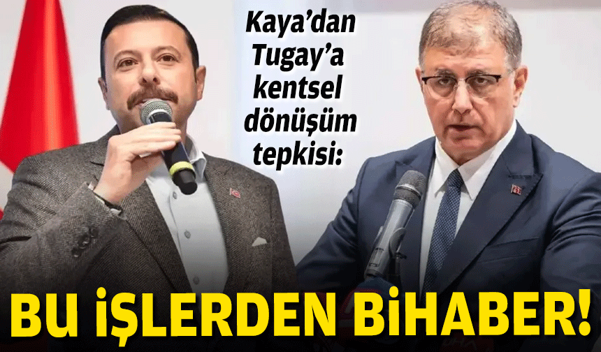 AK Partili Kaya’dan Başkan Tugay’a kentsel dönüşüm tepkisi: Bu işlerden bihaber!