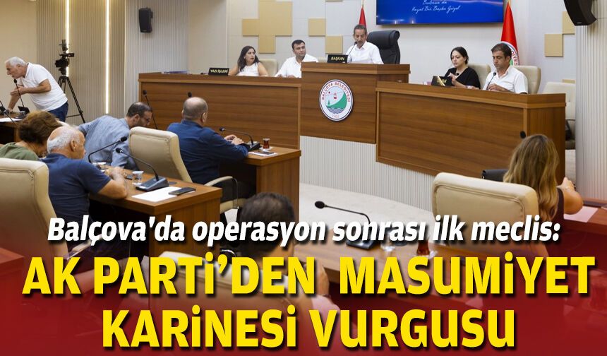 Balçova'da operasyon sonrası ilk meclis: AK Parti'den masumiyet karinesi vurgusu