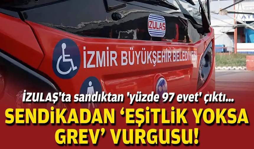 İZULAŞ'ta sandıktan 'yüzde 97 evet' çıktı… Sendikadan ‘eşitlik yoksa grev’ vurgusu!
