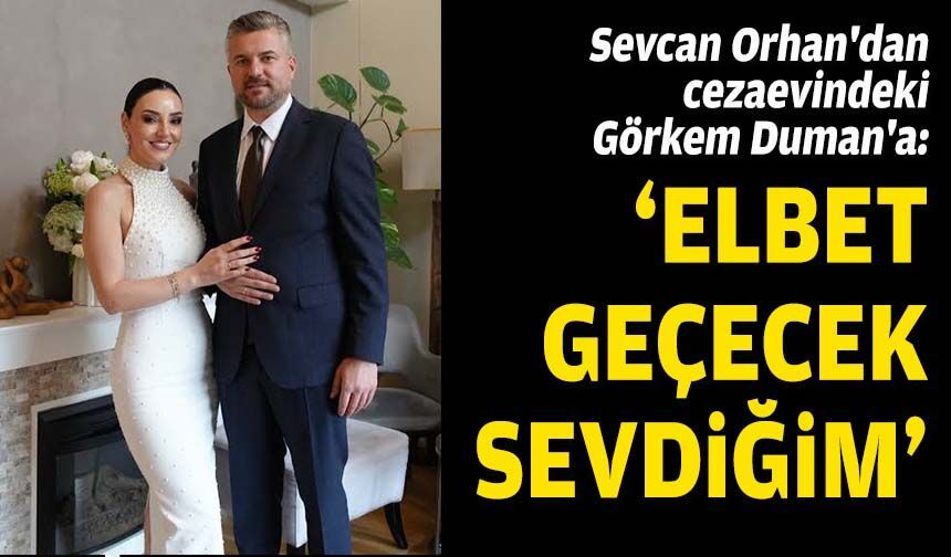 Sevcan Orhan'dan cezaevindeki Görkem Duman'a: "Elbet geçecek sevdiğim"