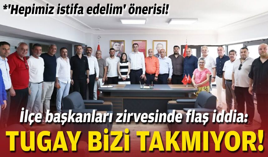 İlçe başkanları zirvesinde flaş iddia: Tugay bizi takmıyor!