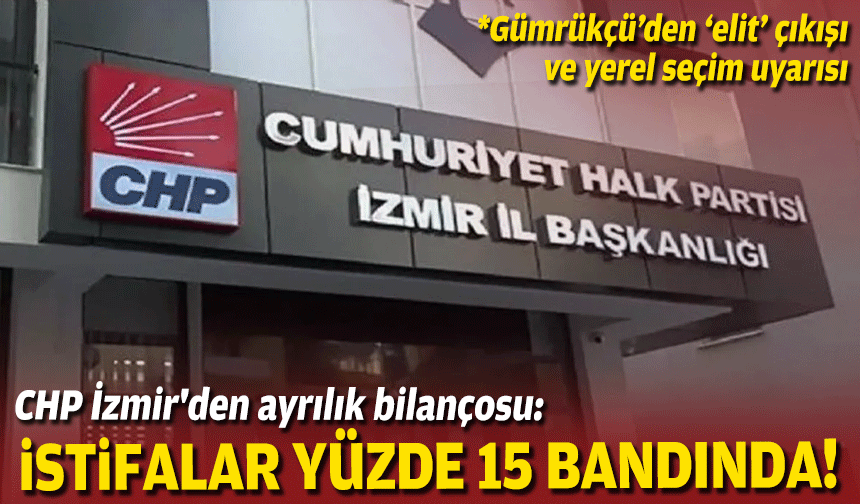 CHP İzmir'den ayrılık bilançosu: İstifalar yüzde 15 bandında!