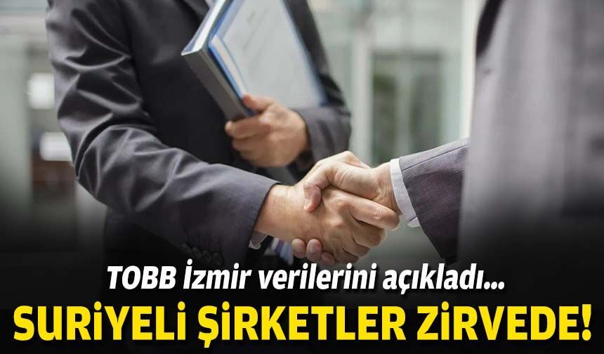 TOBB İzmir verilerini açıkladı… Suriyeli şirketler zirvede!