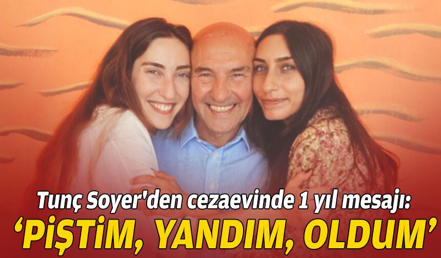 Soyer'den cezaevinden mesaj: 1 yıldır piştim, yandım, oldum!