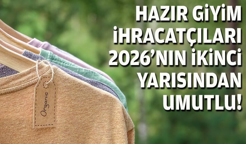 Hazır giyim ihracatçıları 2026 yılının ikinci yarısından umutlu!