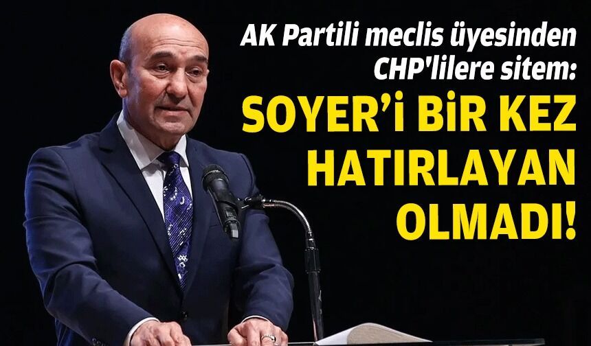 AK Partili meclis üyesinden CHP'lilere 'Soyer' sitemi: "Bir kez hatırlayan olmadı!"