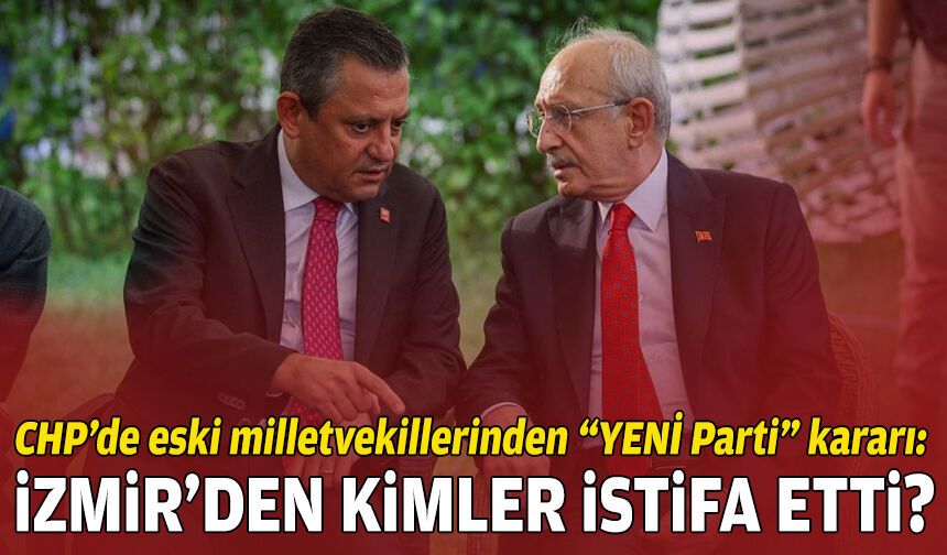 CHP’de eski milletvekillerinden “YENİ Parti” kararı: İzmir’den kimler istifa etti?