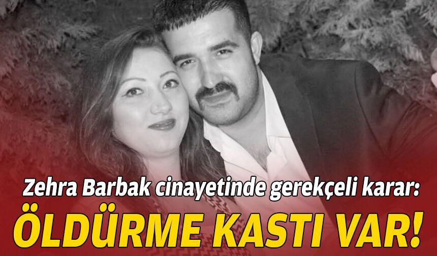 Zehra Barbak cinayetinde gerekçeli karar: Öldürme kastıyla hareket etti!