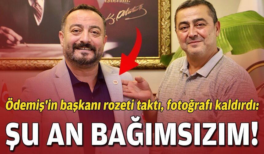 Ödemiş'in başkanı rozeti taktı, fotoğrafı kaldırdı: Şu an bağımsızım!