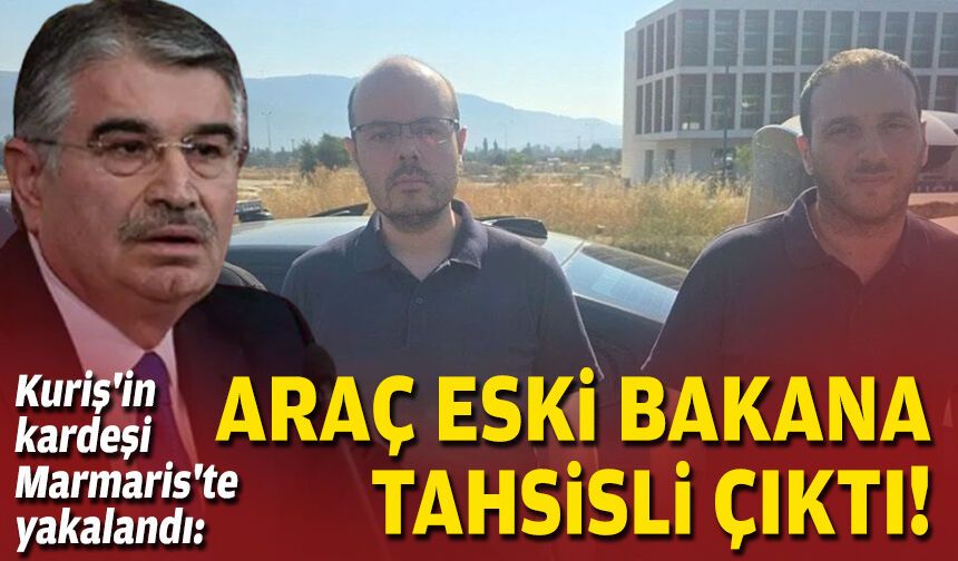 Kuriş'in kardeşi Marmaris'te yakalandı: Araç eski bakana tahsisli çıktı!