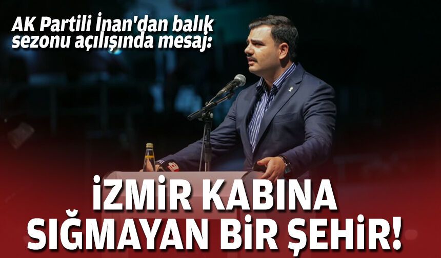 AK Partili İnan'dan balık sezonu açılışında mesaj: İzmir kabına sığmayan bir şehir!