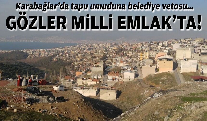 Karabağlar’da tapu umuduna belediye vetosu… Gözler Milli Emlak’ta!