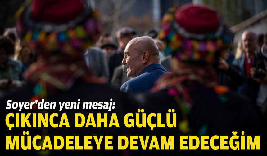 Soyer'den yeni mesaj: Çıkınca daha güçlü mücadeleye devam edeceğim