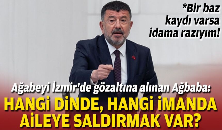 Ağabeyi İzmir'de gözaltına alınan Ağbaba: Hangi dinde, hangi imanda aileye saldırmak var?
