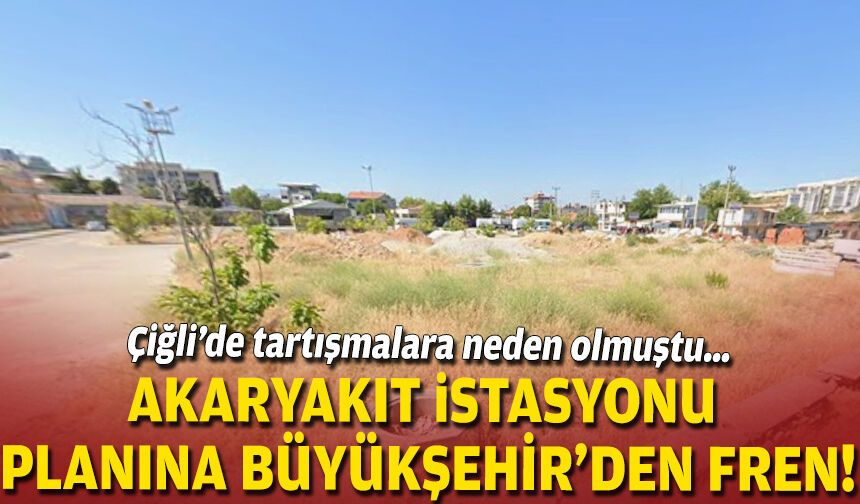 Çiğli’de tartışmalara neden olmuştu… Akaryakıt istasyonu planına Büyükşehir’den fren!