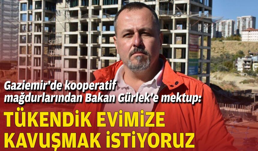 Gaziemir'de kooperatif mağdurlarından Bakan Gürlek'e mektup: Tükendik evimize kavuşmak istiyoruz